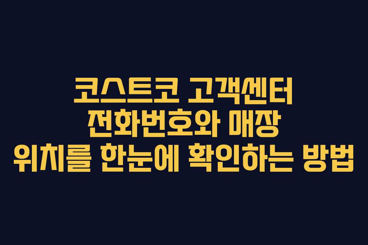 코스트코 고객센터 전화번호와 매장 위치를 한눈에 확인하는 방법