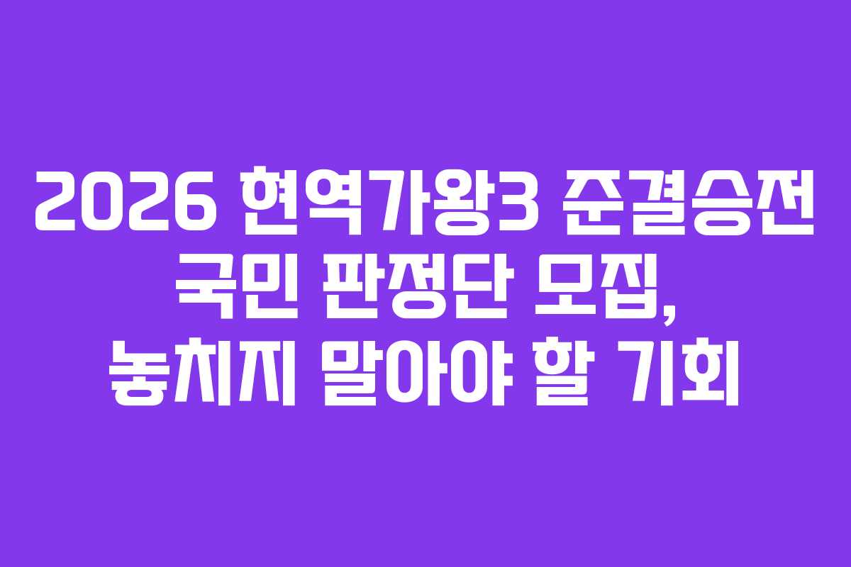 2026 현역가왕3 준결승전 국민 판정단 모집, 놓치지 말아야 할 기회