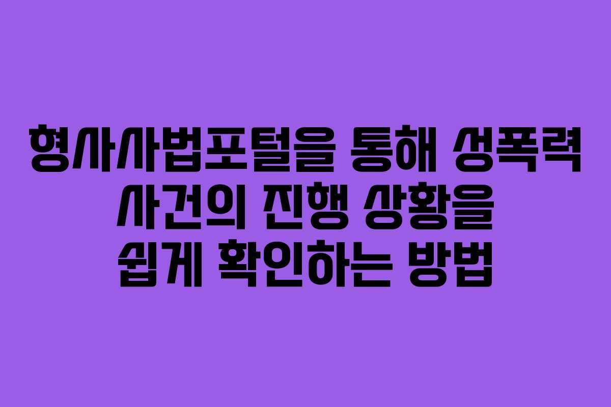 형사사법포털을 통해 성폭력 사건의 진행 상황을 쉽게 확인하는 방법