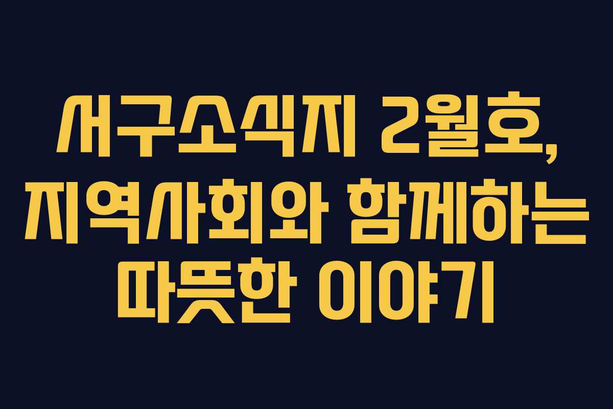 서구소식지 2월호, 지역사회와 함께하는 따뜻한 이야기