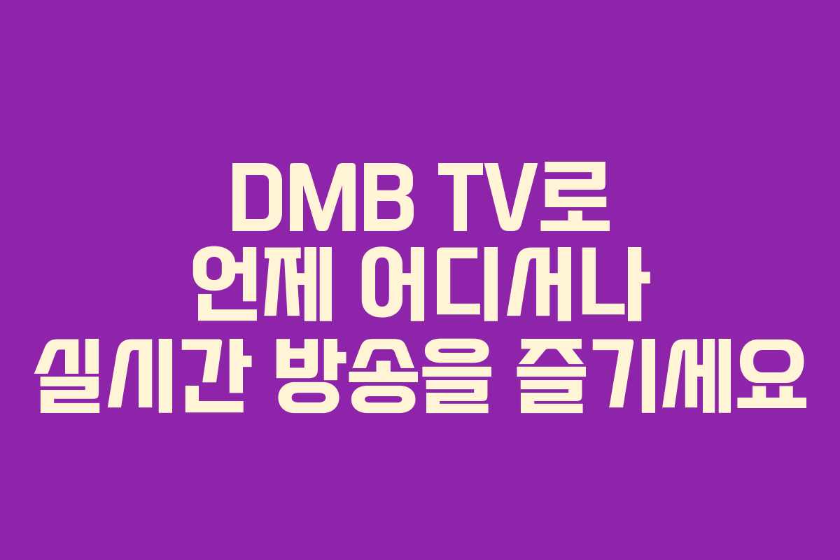 DMB TV로 언제 어디서나 실시간 방송을 즐기세요