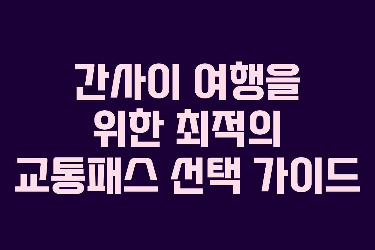 간사이 여행을 위한 최적의 교통패스 선택 가이드