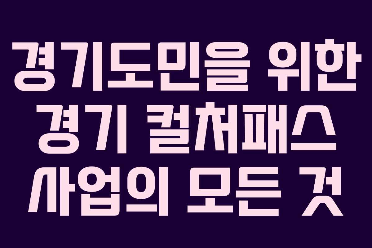 경기도민을 위한 경기 컬처패스 사업의 모든 것
