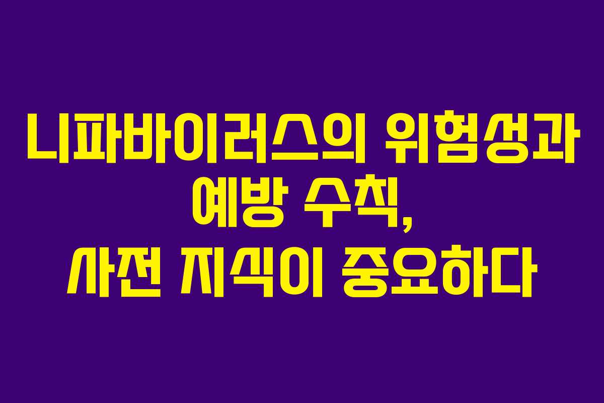 니파바이러스의 위험성과 예방 수칙, 사전 지식이 중요하다