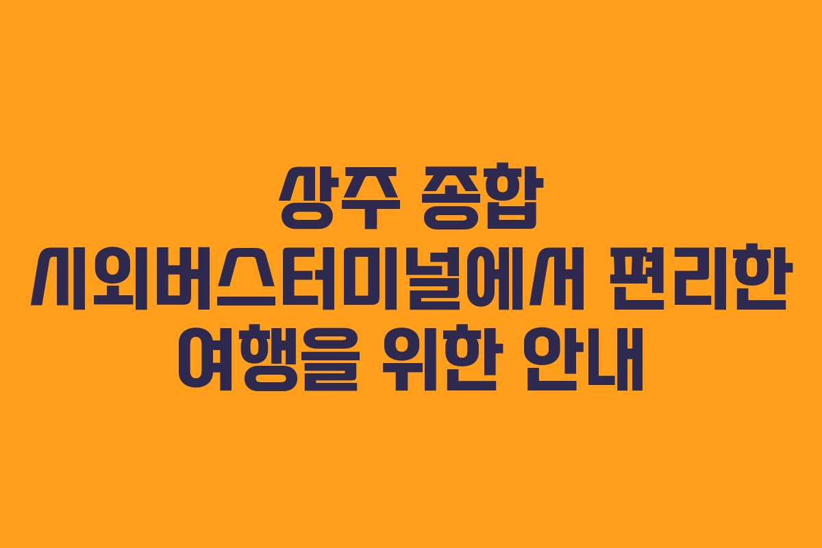 상주 종합 시외버스터미널에서 편리한 여행을 위한 안내