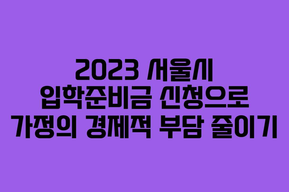 2023 서울시 입학준비금 신청으로 가정의 경제적 부담 줄이기