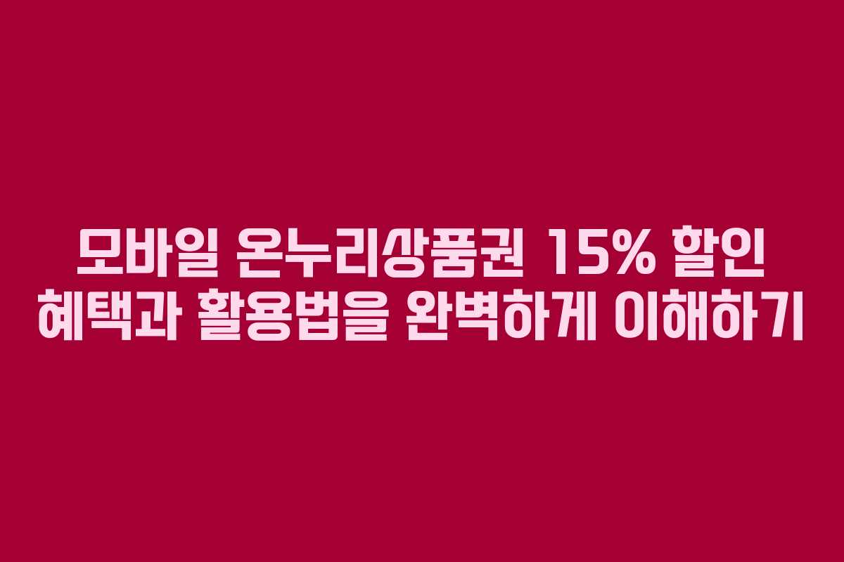 모바일 온누리상품권 15% 할인 혜택과 활용법을 완벽하게 이해하기