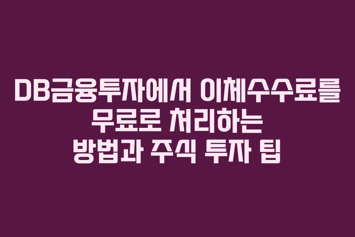 DB금융투자에서 이체수수료를 무료로 처리하는 방법과 주식 투자 팁