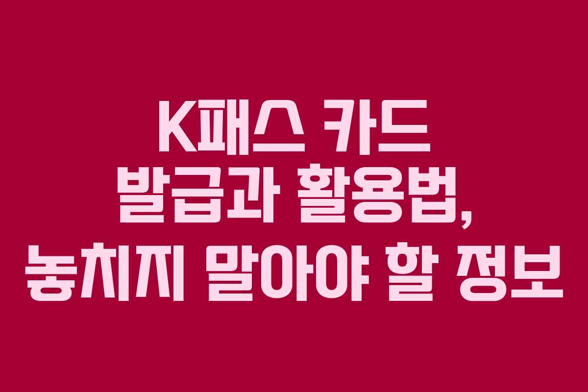 K패스 카드 발급과 활용법, 놓치지 말아야 할 정보