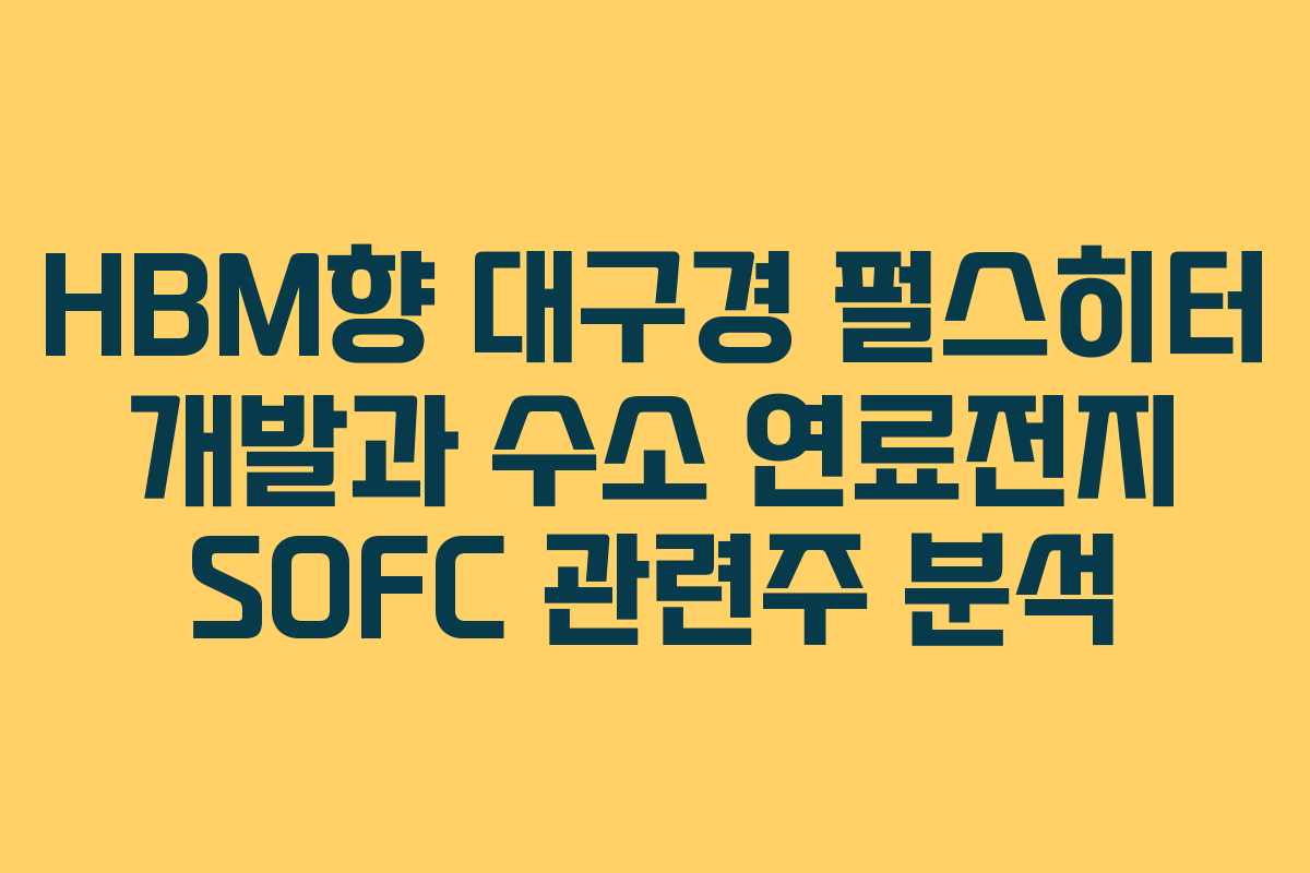 HBM향 대구경 펄스히터 개발과 수소 연료전지 SOFC 관련주 분석