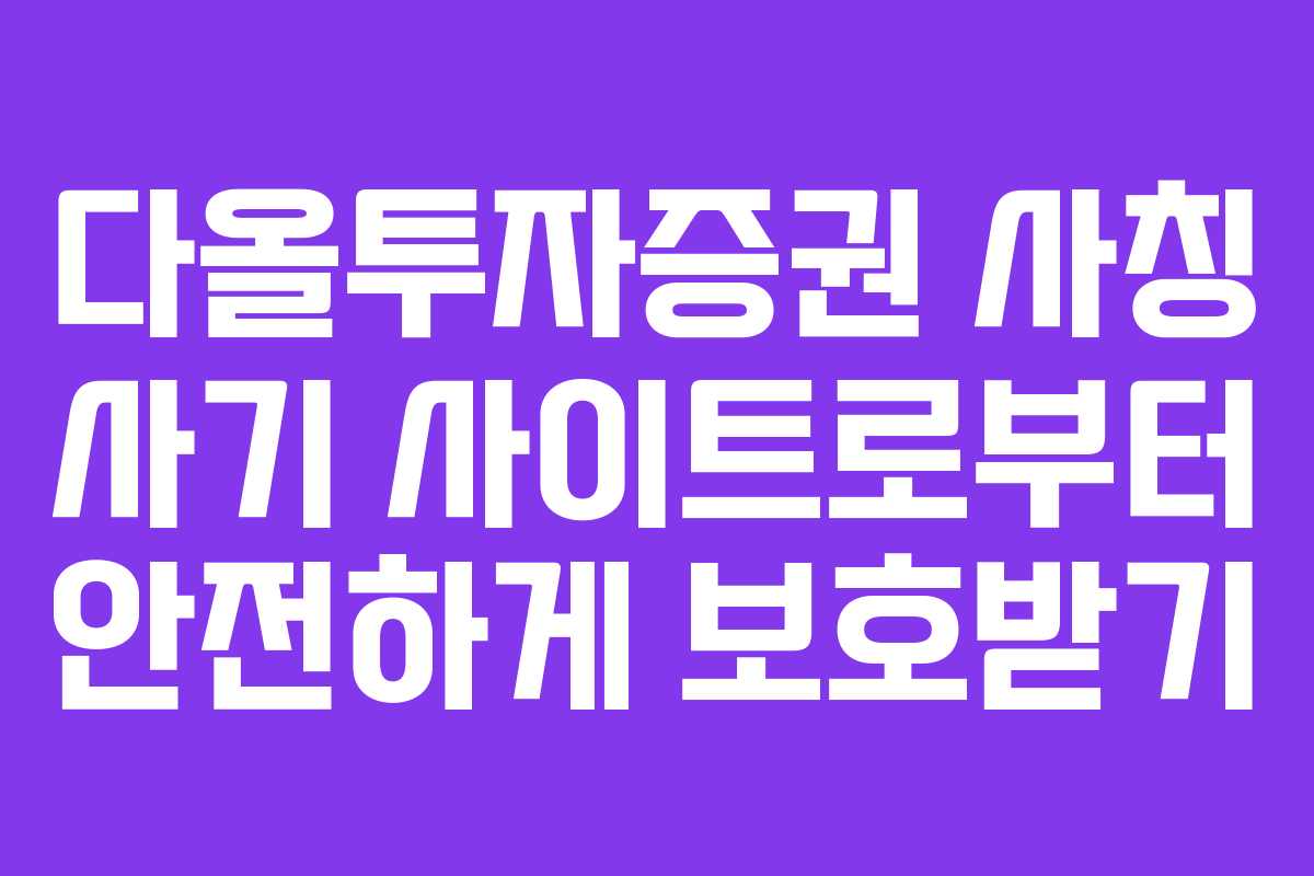 다올투자증권 사칭 사기 사이트로부터 안전하게 보호받기