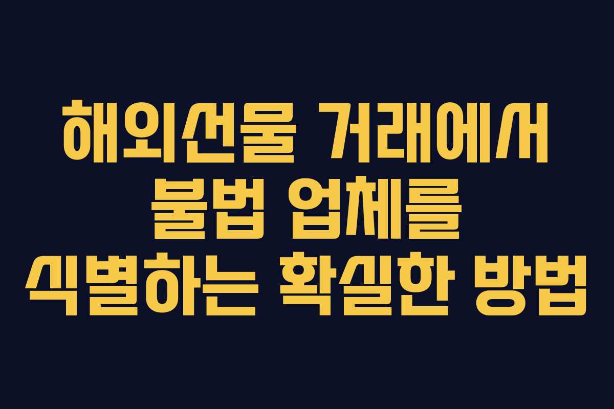 해외선물 거래에서 불법 업체를 식별하는 확실한 방법