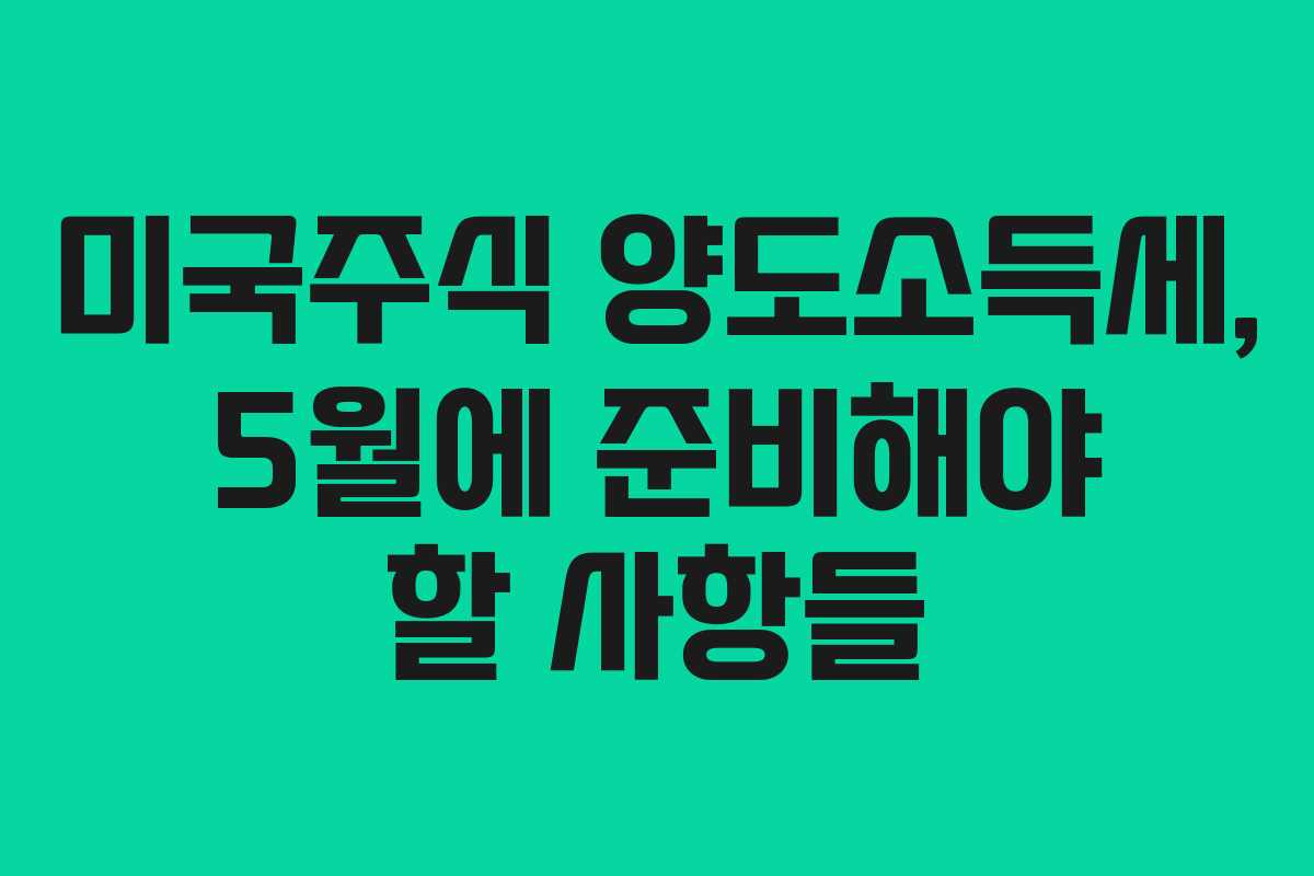 미국주식 양도소득세, 5월에 준비해야 할 사항들