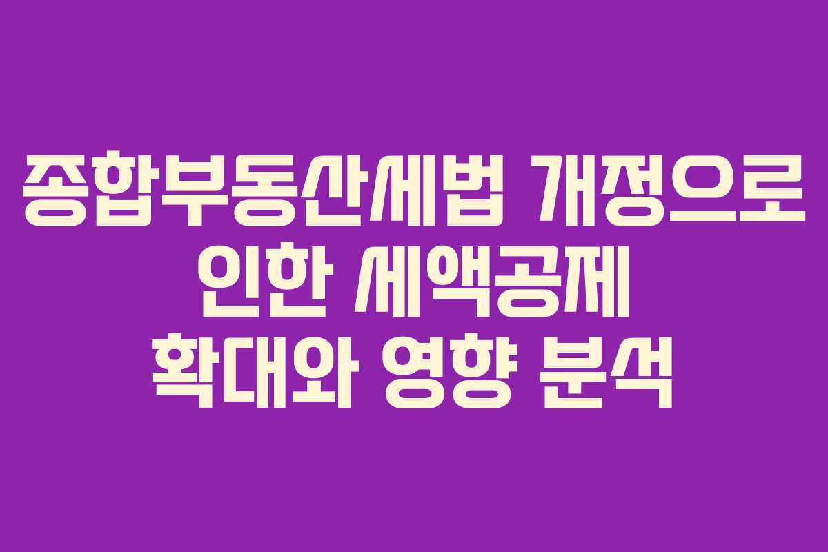 종합부동산세법 개정으로 인한 세액공제 확대와 영향 분석