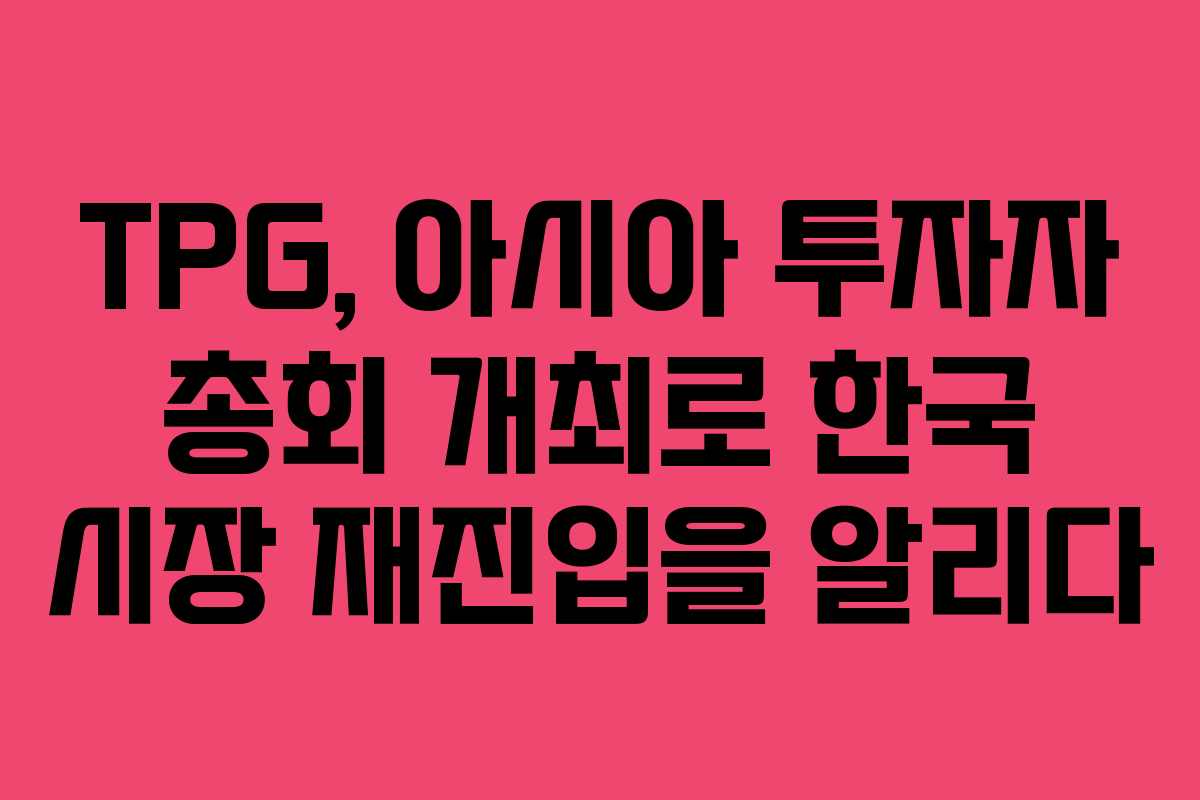 TPG, 아시아 투자자 총회 개최로 한국 시장 재진입을 알리다
