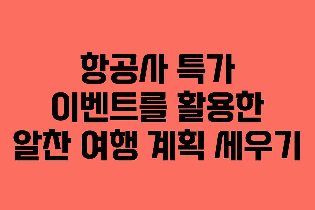 항공사 특가 이벤트를 활용한 알찬 여행 계획 세우기