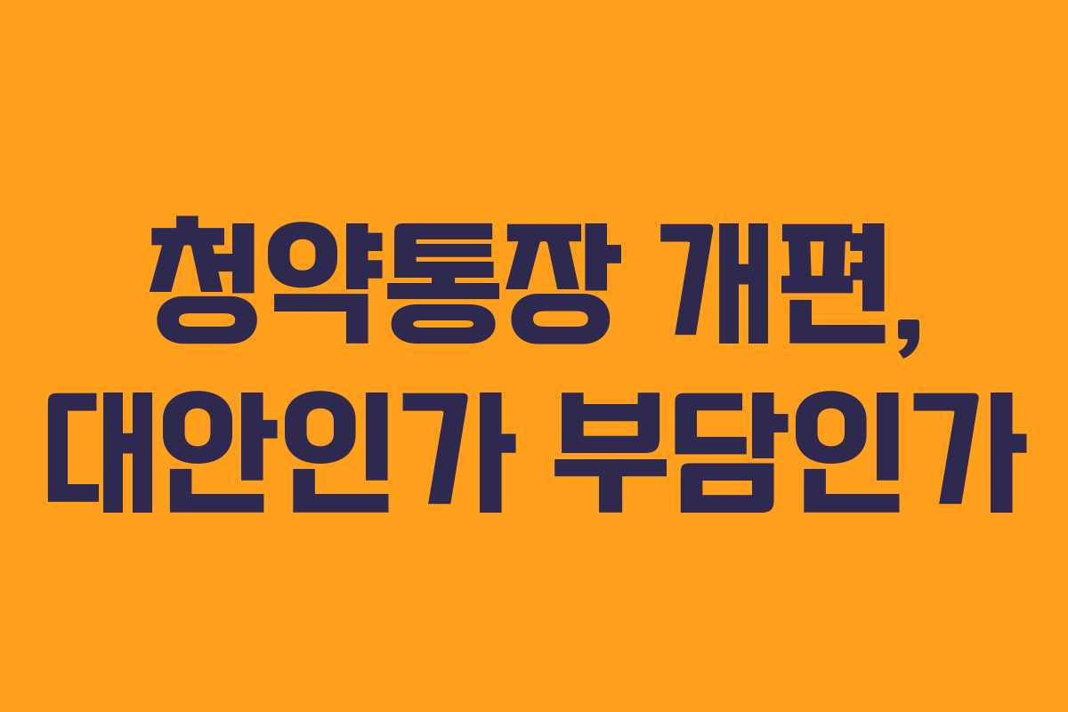청약통장 개편, 대안인가 부담인가