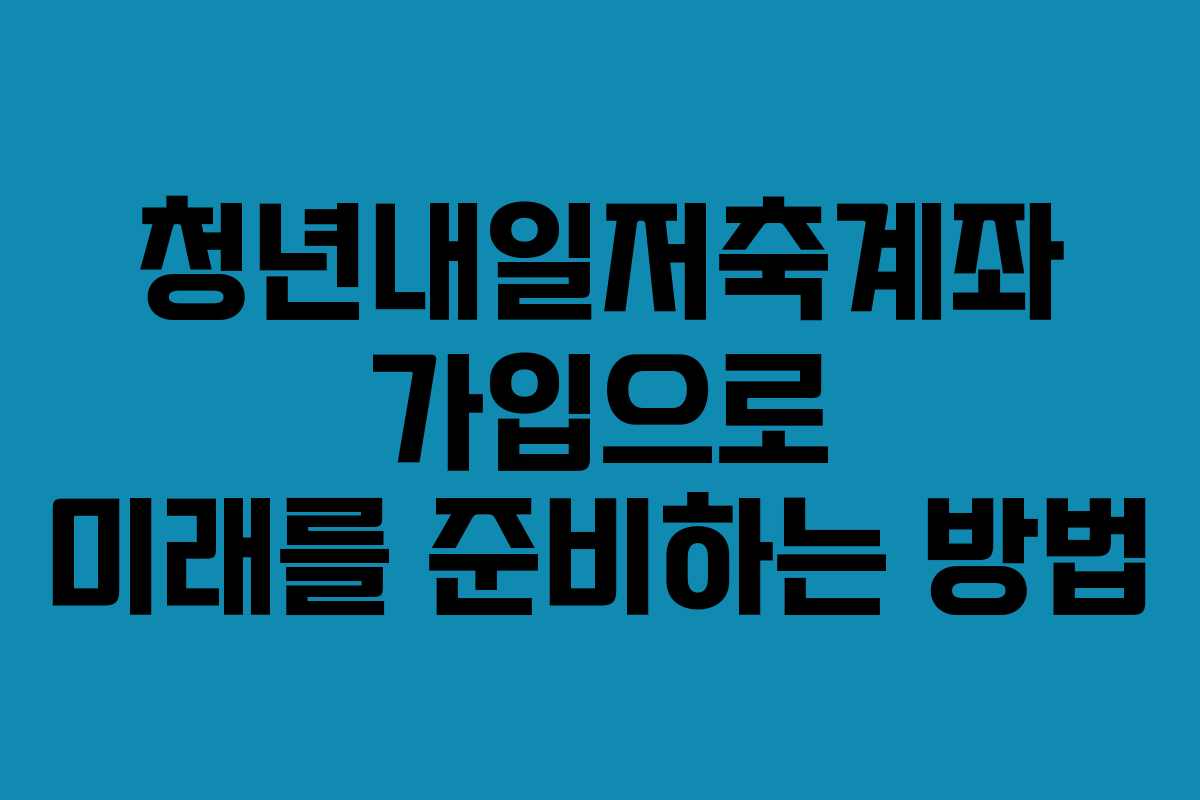 청년내일저축계좌 가입으로 미래를 준비하는 방법