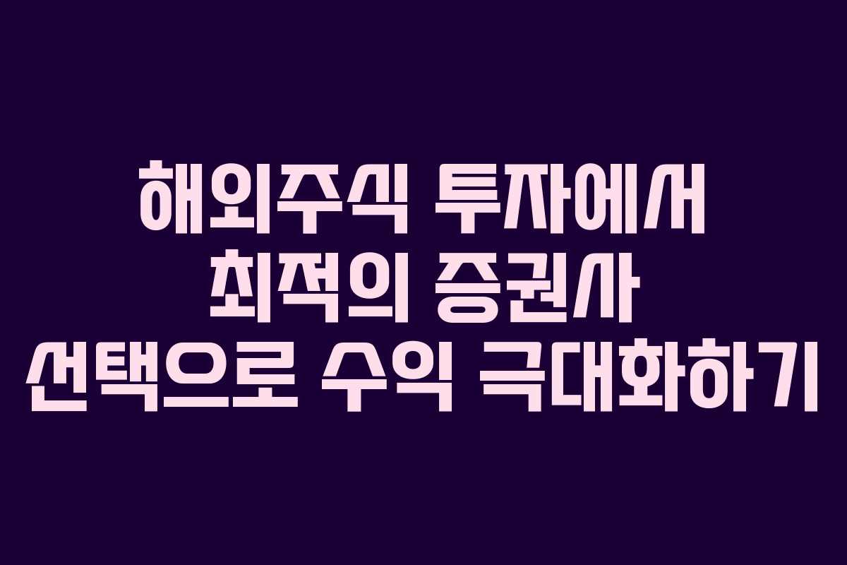 해외주식 투자에서 최적의 증권사 선택으로 수익 극대화하기