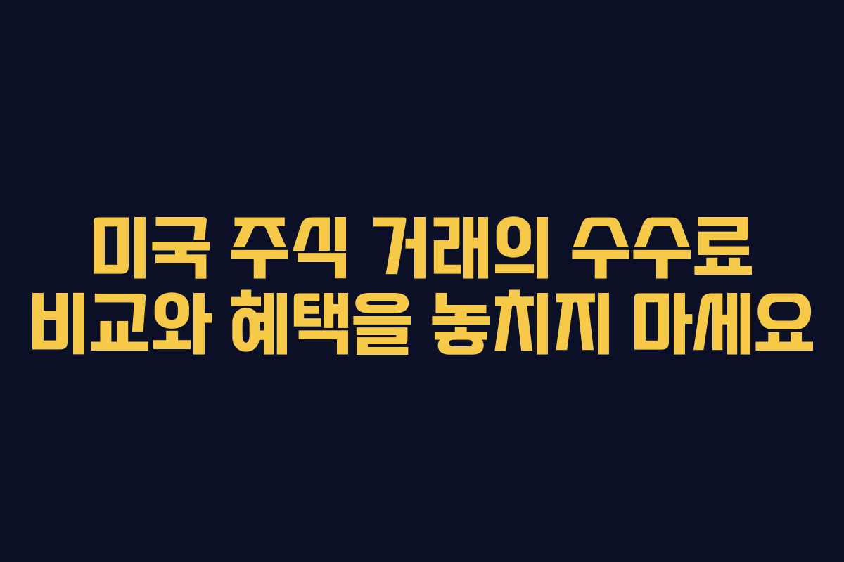 미국 주식 거래의 수수료 비교와 혜택을 놓치지 마세요