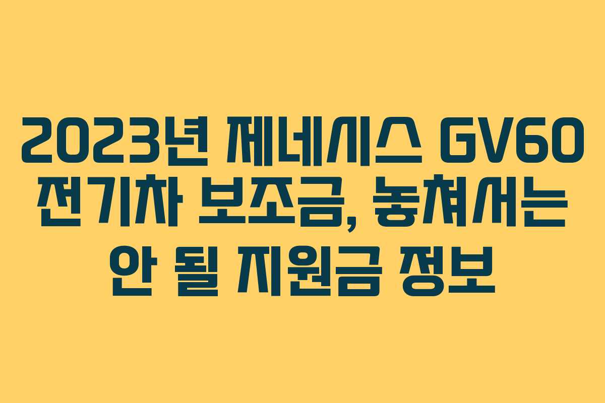 2023년 제네시스 GV60 전기차 보조금, 놓쳐서는 안 될 지원금 정보