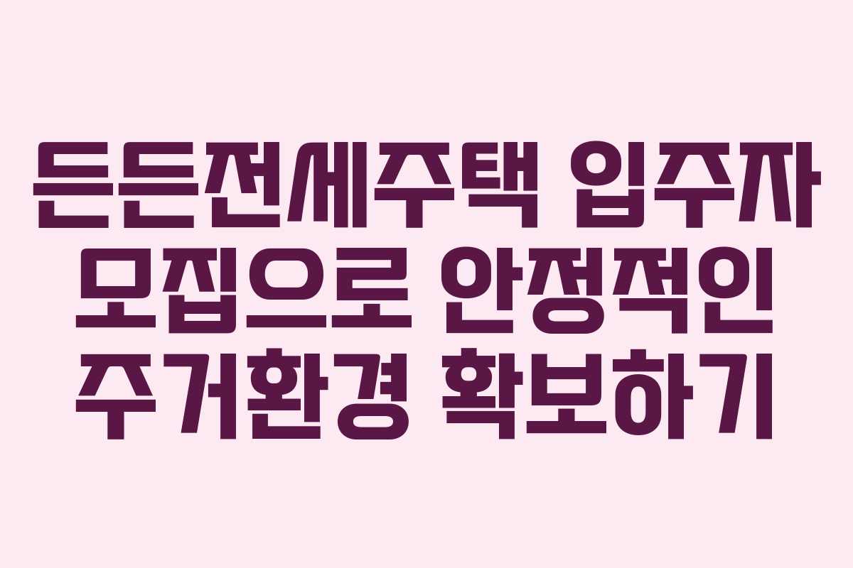 든든전세주택 입주자 모집으로 안정적인 주거환경 확보하기