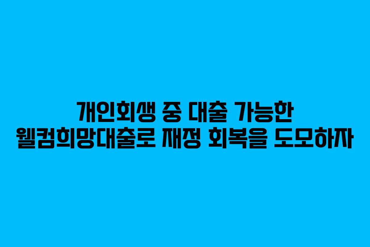 개인회생 중 대출 가능한 웰컴희망대출로 재정 회복을 도모하자