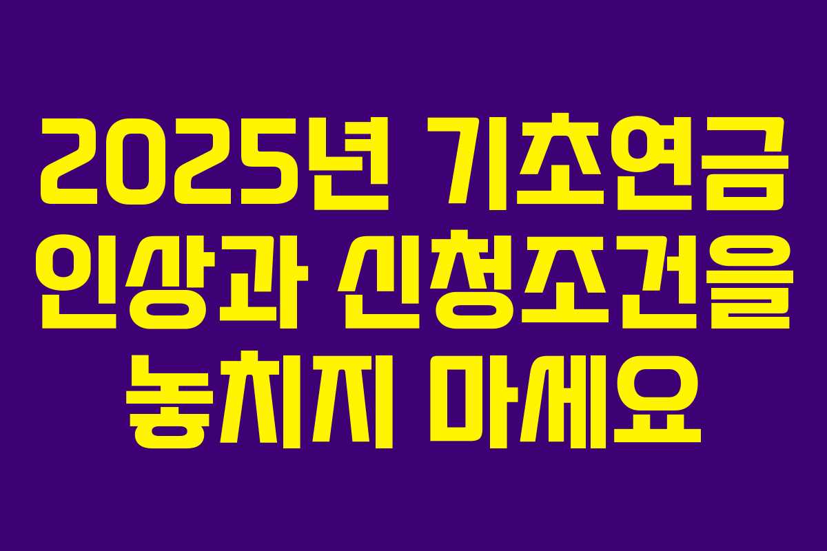 2025년 기초연금 인상과 신청조건을 놓치지 마세요