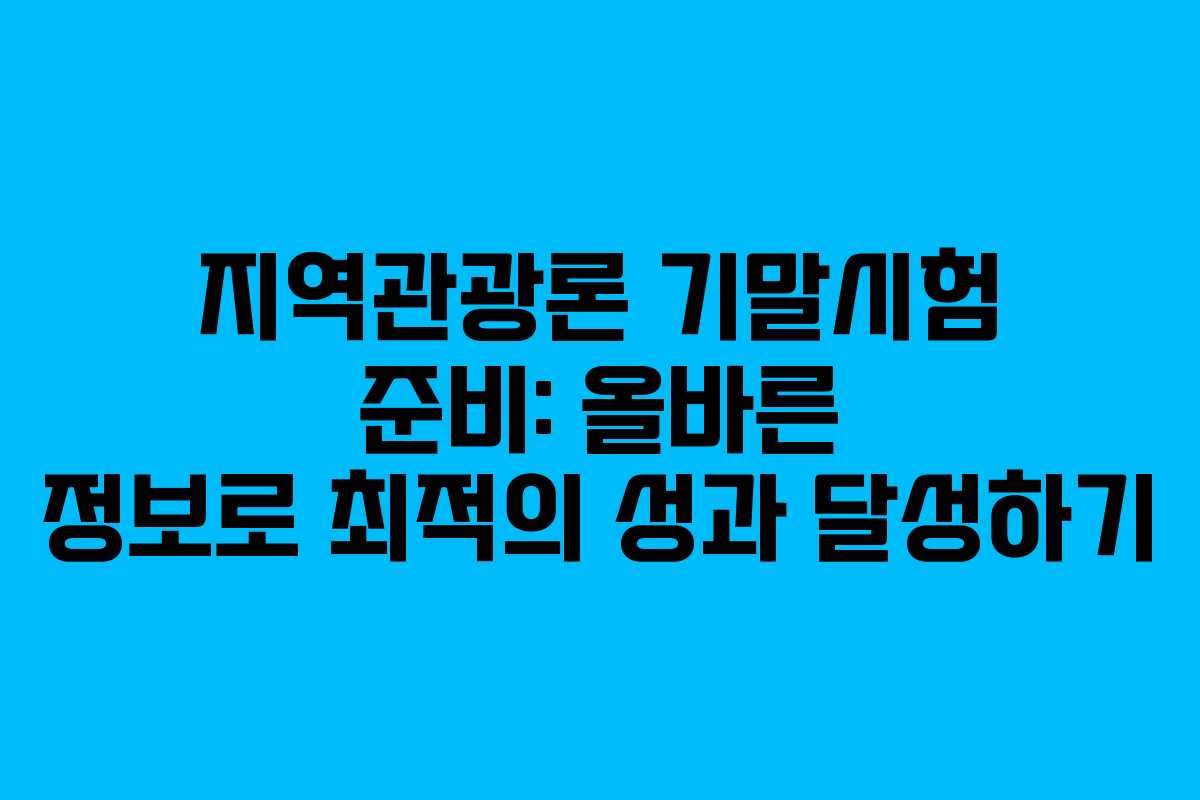 지역관광론 기말시험 준비: 올바른 정보로 최적의 성과 달성하기