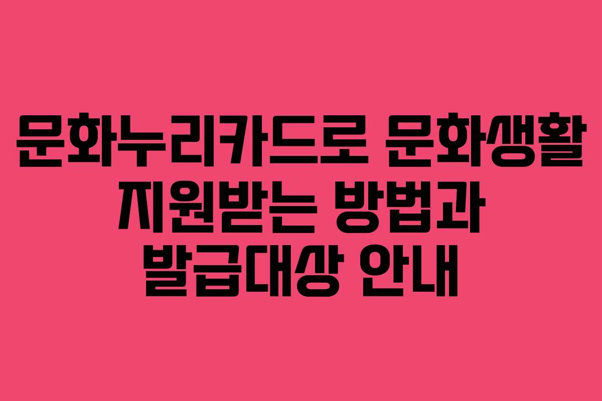 문화누리카드로 문화생활 지원받는 방법과 발급대상 안내