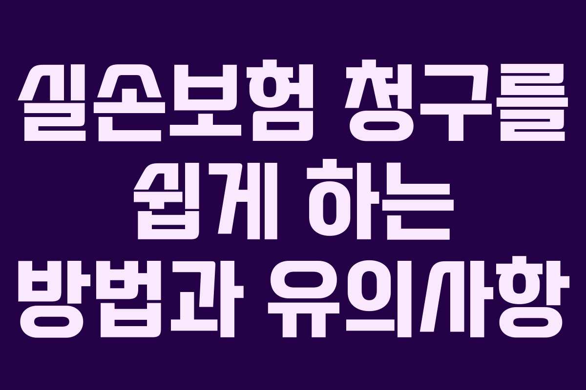 실손보험 청구를 쉽게 하는 방법과 유의사항