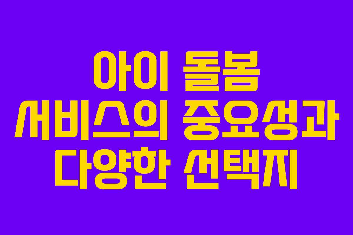 아이 돌봄 서비스의 중요성과 다양한 선택지