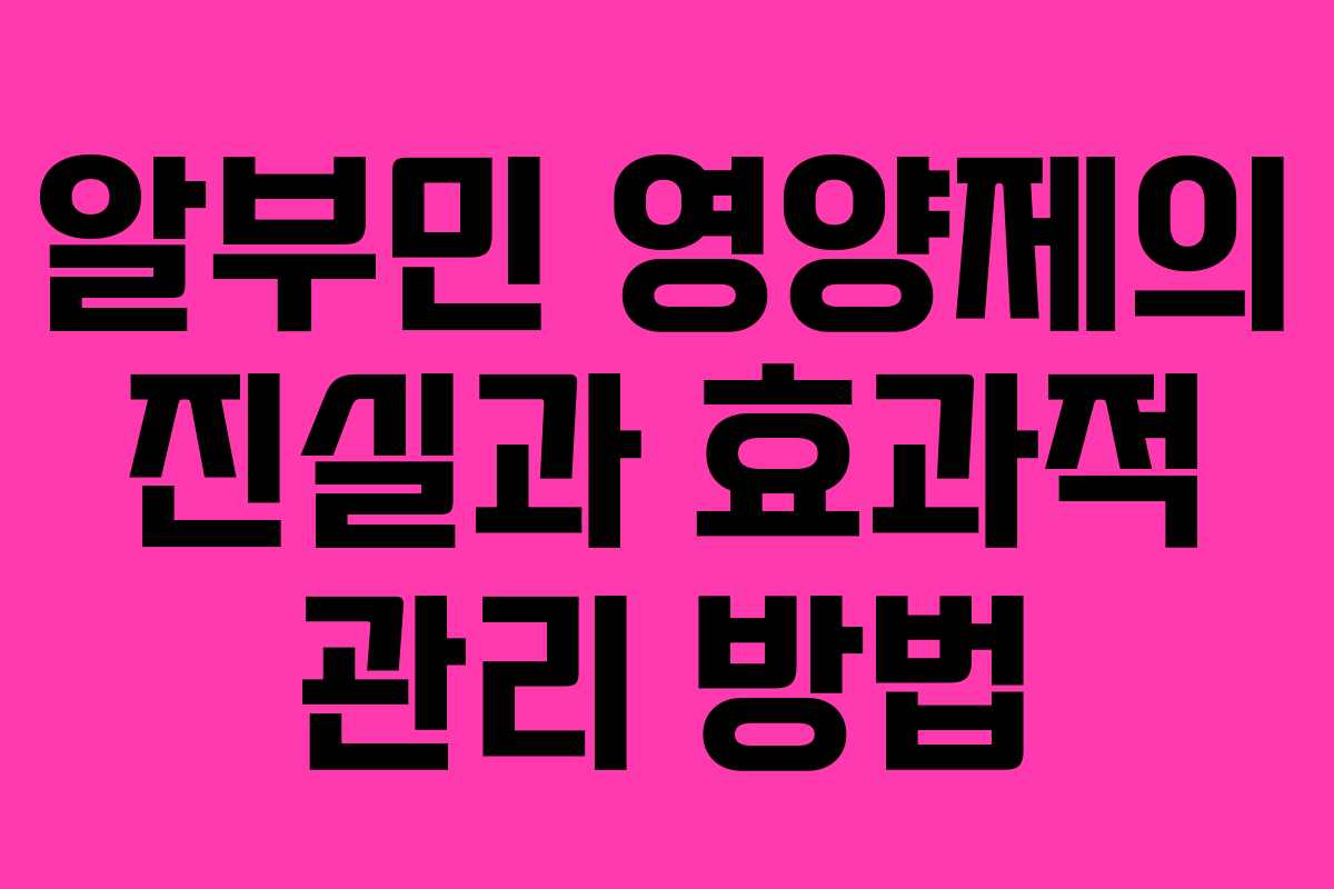 알부민 영양제의 진실과 효과적 관리 방법