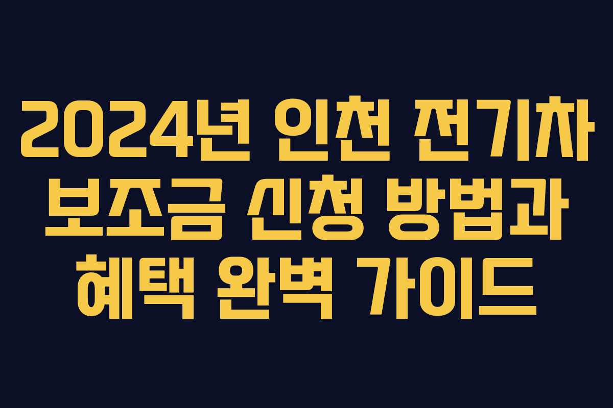 2024년 인천 전기차 보조금 신청 방법과 혜택 완벽 가이드