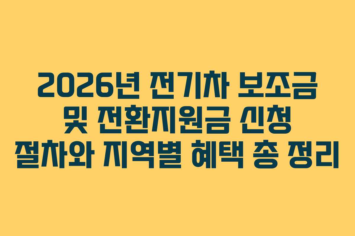 2026년 전기차 보조금 및 전환지원금 신청 절차와 지역별 혜택 총 정리