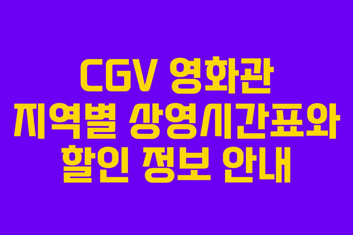CGV 영화관 지역별 상영시간표와 할인 정보 안내