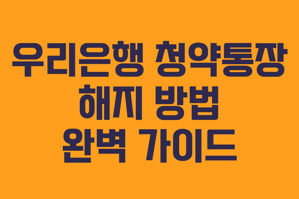 우리은행 청약통장 해지 방법 완벽 가이드