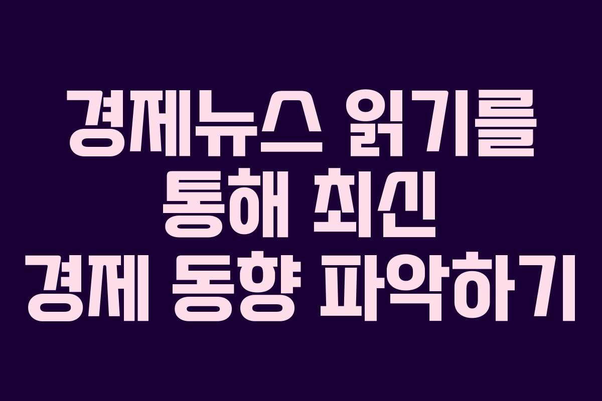 경제뉴스 읽기를 통해 최신 경제 동향 파악하기