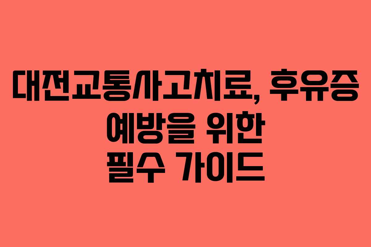 대전교통사고치료, 후유증 예방을 위한 필수 가이드