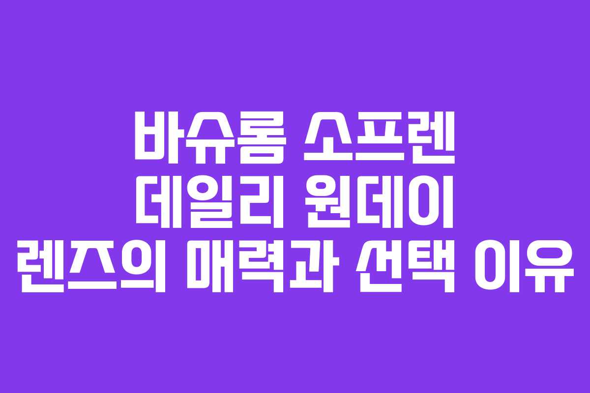 바슈롬 소프렌 데일리 원데이 렌즈의 매력과 선택 이유