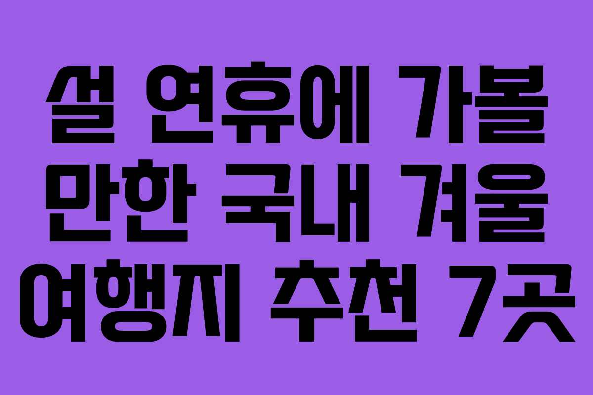 설 연휴에 가볼 만한 국내 겨울 여행지 추천 7곳