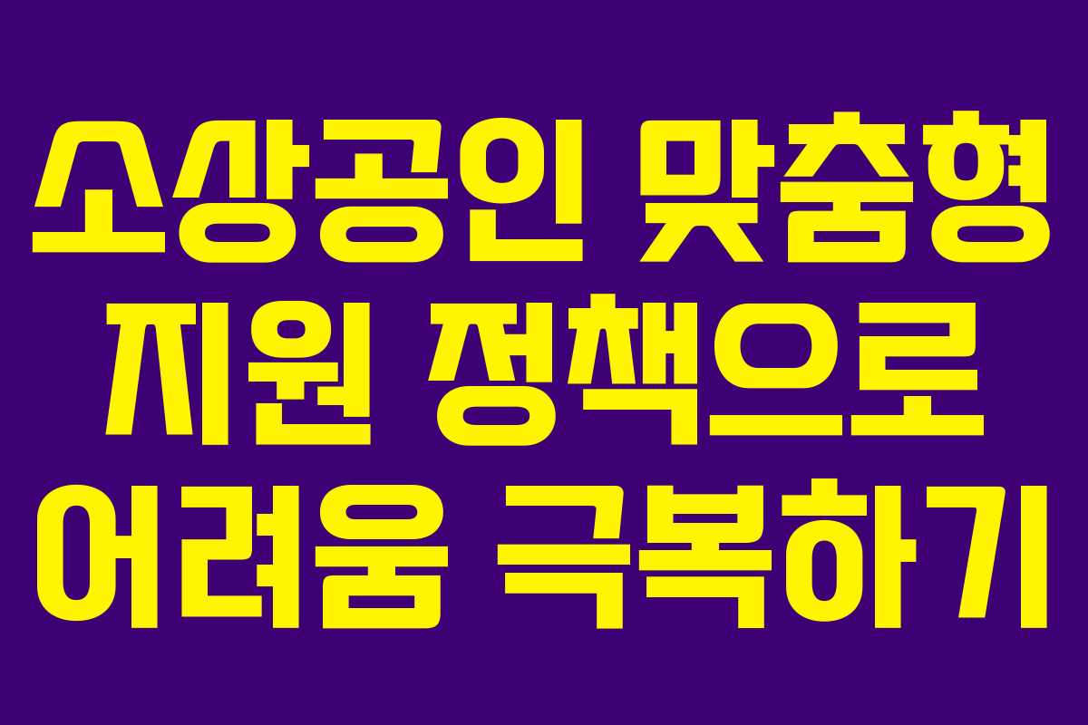 소상공인 맞춤형 지원 정책으로 어려움 극복하기