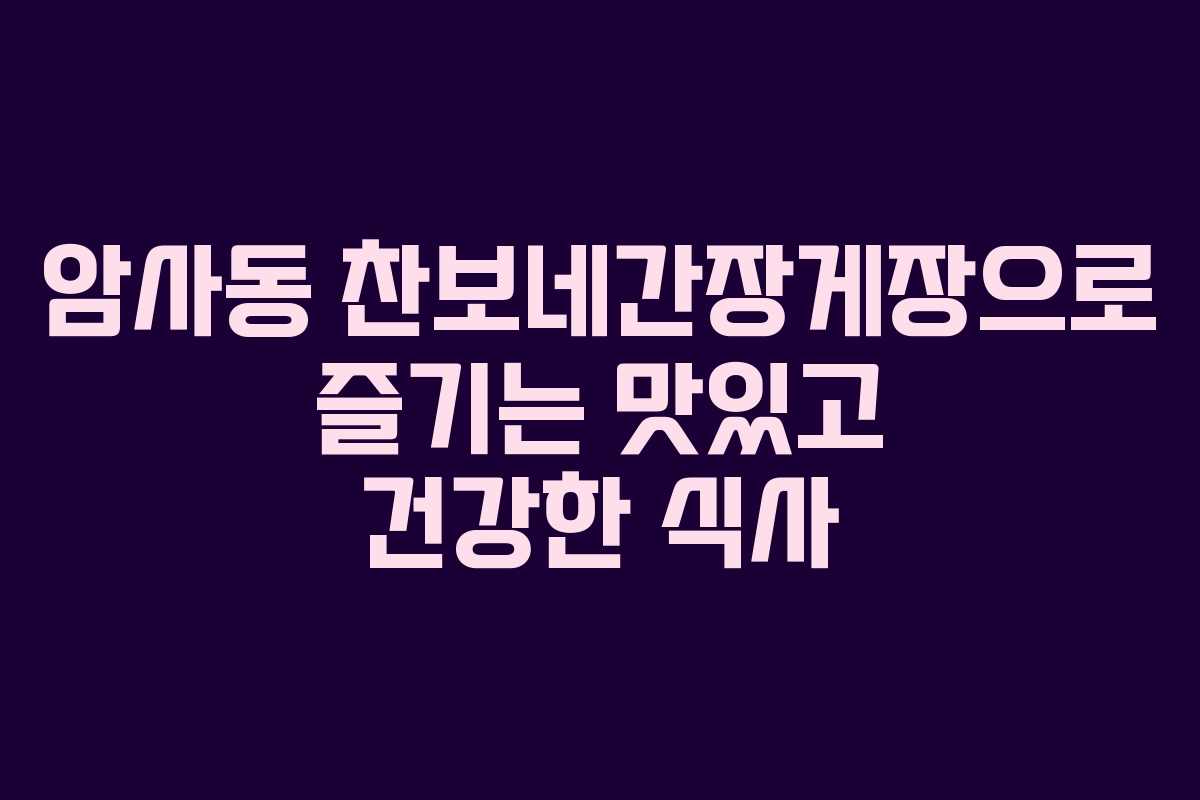 암사동 찬보네간장게장으로 즐기는 맛있고 건강한 식사