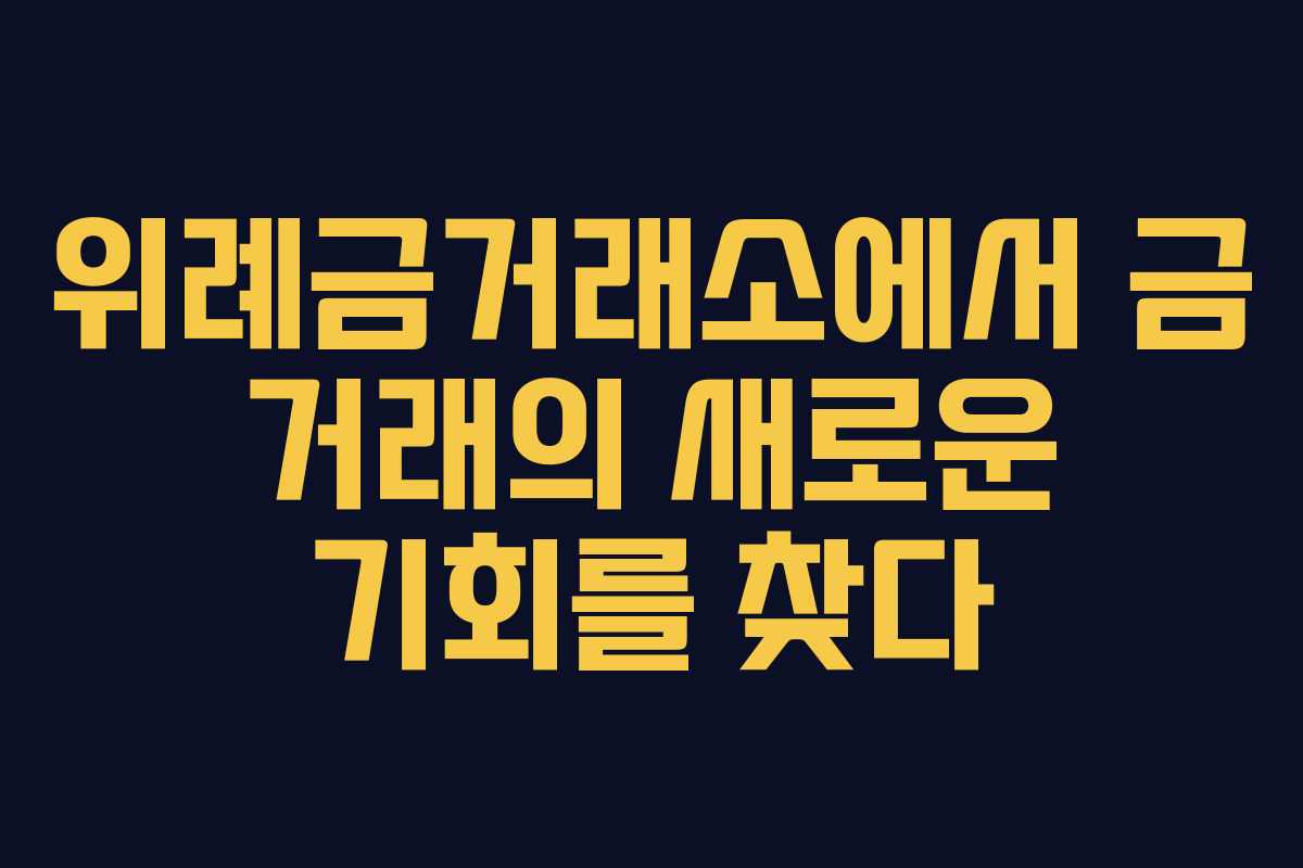 위례금거래소에서 금 거래의 새로운 기회를 찾다