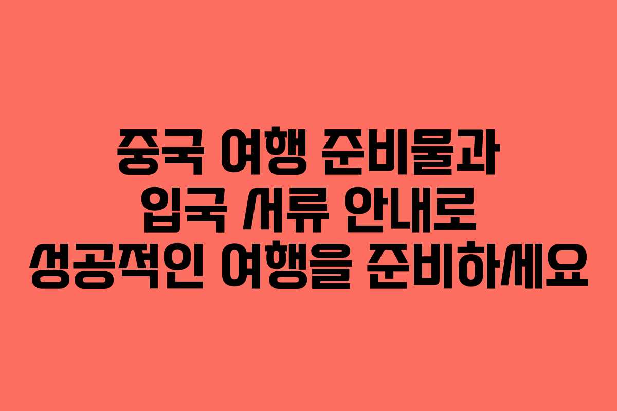 중국 여행 준비물과 입국 서류 안내로 성공적인 여행을 준비하세요