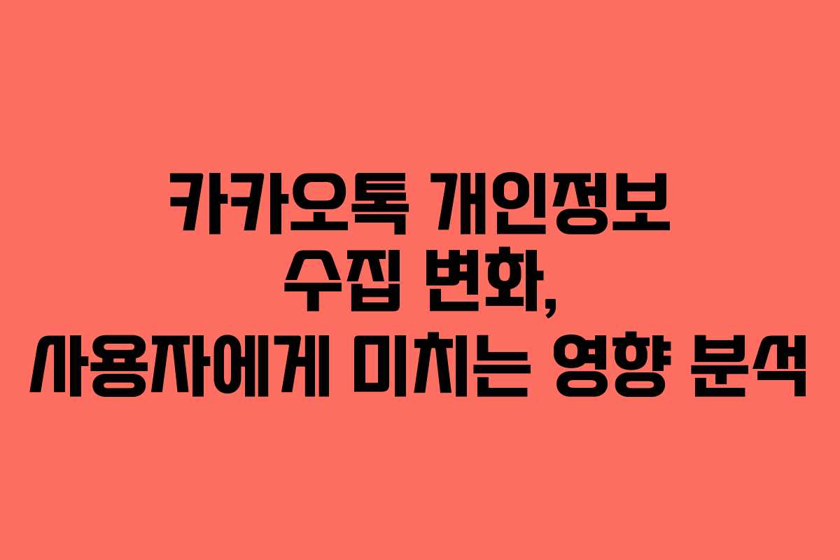 카카오톡 개인정보 수집 변화, 사용자에게 미치는 영향 분석