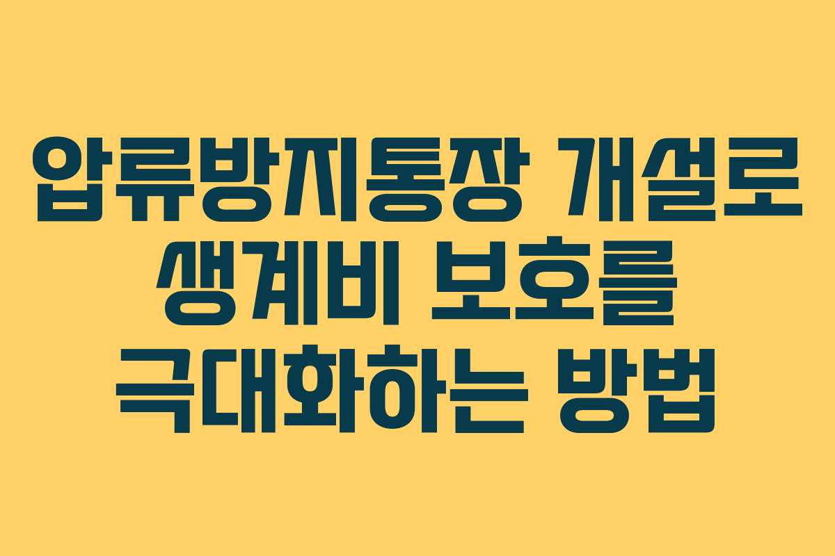 압류방지통장 개설로 생계비 보호를 극대화하는 방법