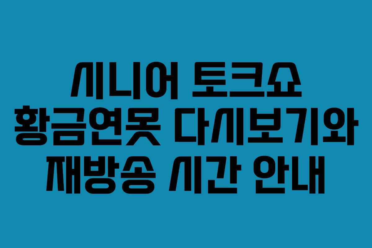 시니어 토크쇼 황금연못 다시보기와 재방송 시간 안내