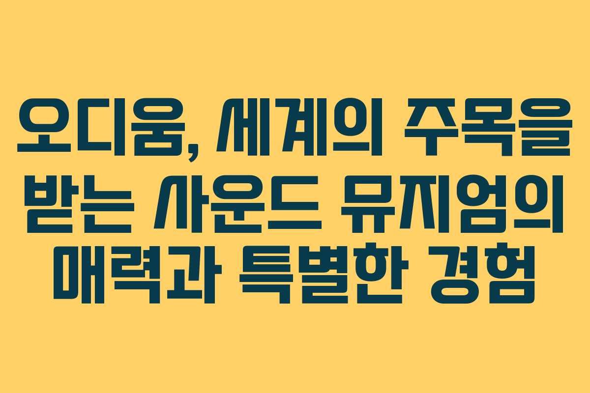 오디움, 세계의 주목을 받는 사운드 뮤지엄의 매력과 특별한 경험