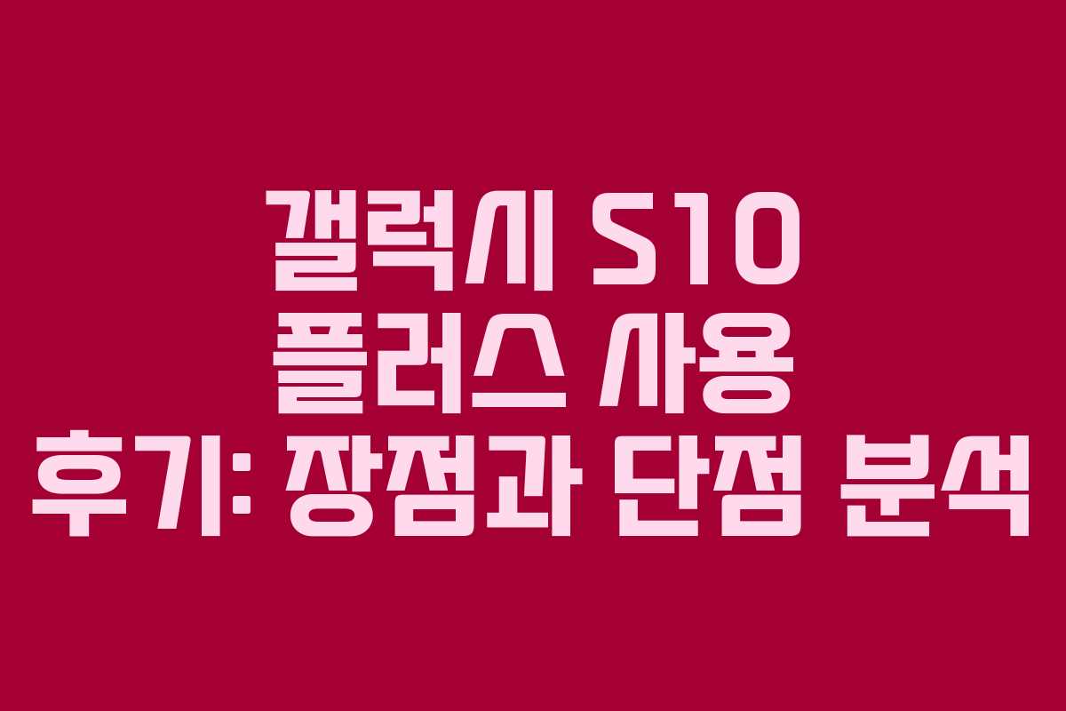 갤럭시 S10 플러스 사용 후기: 장점과 단점 분석